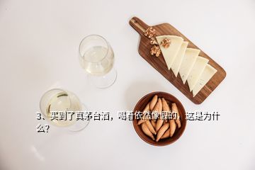 3、買到了真茅臺酒，喝著依然像假的，這是為什么？