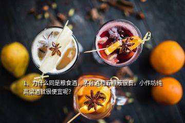 1、為什么同是糧食酒，茅臺酒和五糧液很貴，小作坊純高梁酒就很便宜呢？