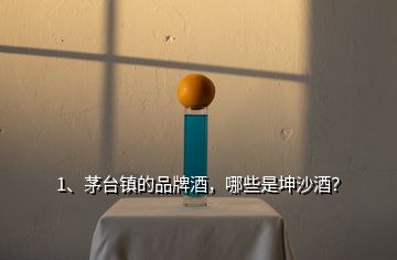 1、茅臺鎮(zhèn)的品牌酒，哪些是坤沙酒？