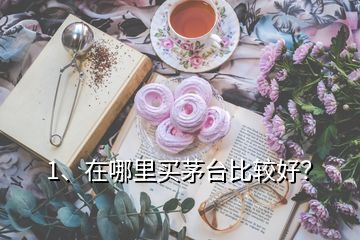 1、在哪里買(mǎi)茅臺(tái)比較好？