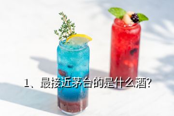 1、最接近茅臺(tái)的是什么酒？