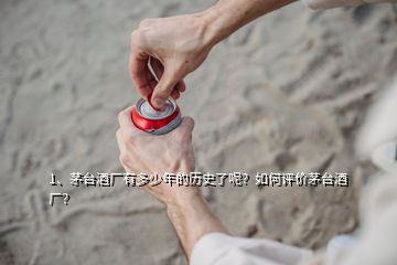 1、茅臺(tái)酒廠有多少年的歷史了呢？如何評(píng)價(jià)茅臺(tái)酒廠？