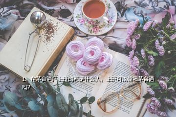 1、在茅臺(tái)酒廠上班的都是什么人，上班可以偷喝茅臺(tái)酒嗎？