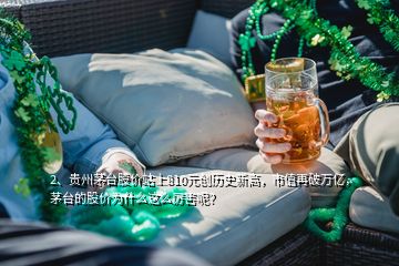 2、貴州茅臺股價站上810元創(chuàng)歷史新高，市值再破萬億，茅臺的股價為什么這么厲害呢？