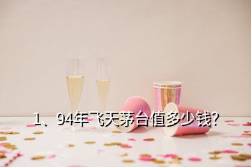 1、94年飛天茅臺值多少錢？