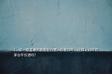 1、買(mǎi)一瓶普通的醬香型白酒，存放15年，比得上15年的茅臺(tái)年份酒嗎？