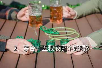 2、茅臺，五糧液哪個好喝？