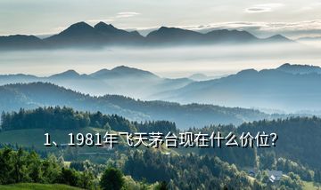 1、1981年飛天茅臺(tái)現(xiàn)在什么價(jià)位？