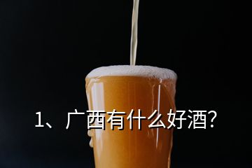 1、廣西有什么好酒？