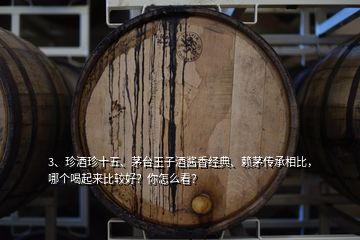 3、珍酒珍十五、茅臺王子酒醬香經(jīng)典、賴茅傳承相比，哪個喝起來比較好？你怎么看？