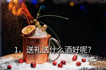 1、送禮送什么酒好呢？