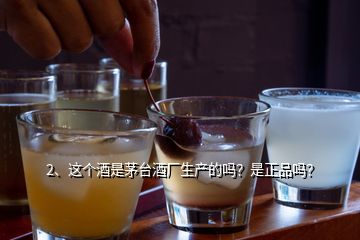 2、這個(gè)酒是茅臺(tái)酒廠生產(chǎn)的嗎？是正品嗎？