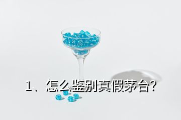 1、怎么鑒別真假茅臺？