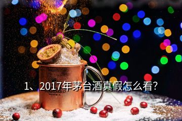 1、2017年茅臺酒真假怎么看？