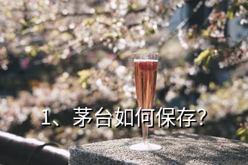 1、茅臺如何保存？