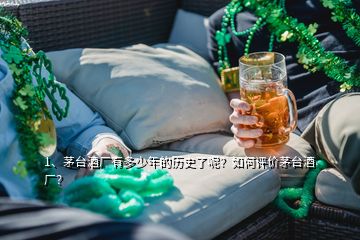 1、茅臺(tái)酒廠有多少年的歷史了呢？如何評(píng)價(jià)茅臺(tái)酒廠？