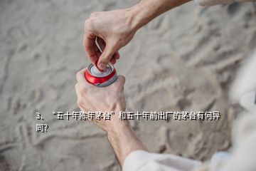 3、“五十年陳年茅臺(tái)”和五十年前出廠的茅臺(tái)有何異同？