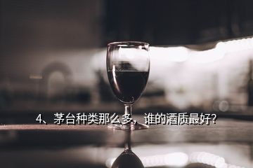 4、茅臺種類那么多，誰的酒質(zhì)最好？