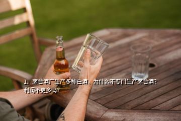 1、茅臺酒廠生產(chǎn)多種白酒，為什么不專門生產(chǎn)茅臺酒？利潤不更多嗎？