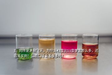 3、同樣是茅臺飛天，為什么43度比53度便宜那么多，還容易買到！品質(zhì)口味會差很多嗎？