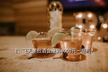 1、飛天茅臺酒會漲到4000元一瓶嗎？