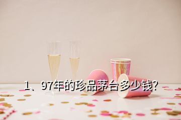 1、97年的珍品茅臺多少錢？