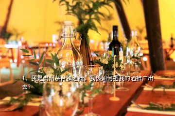 1、我是貴州茅臺鎮(zhèn)酒商，我該如何把我的酒推廣出去？