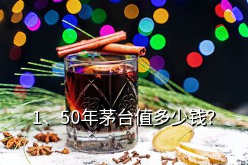 1、50年茅臺值多少錢？