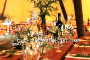 2、你認(rèn)為貴州十大名酒有哪些？醬香型白酒十大排名都有哪些？