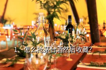 1、怎么搶茅臺酒然后收藏？