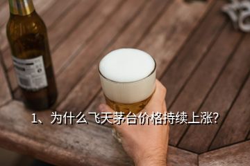 1、為什么飛天茅臺價格持續(xù)上漲？