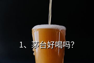 1、茅臺(tái)好喝嗎？