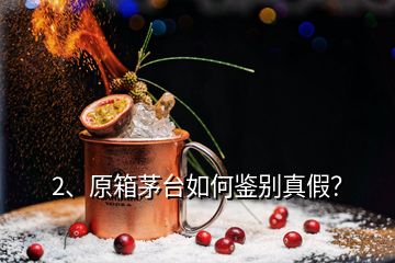 2、原箱茅臺如何鑒別真假？