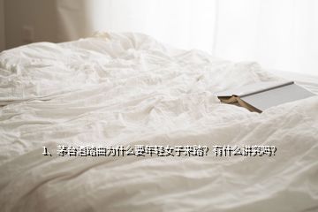 1、茅臺酒踏曲為什么要年輕女子來踏？有什么講究嗎？