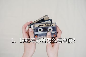 1、1985年茅臺怎么看真假？