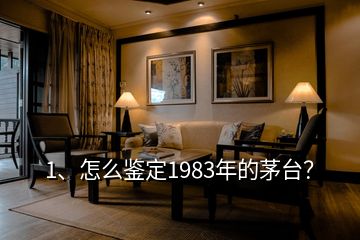 1、怎么鑒定1983年的茅臺(tái)？