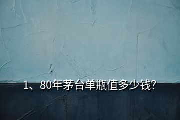 1、80年茅臺單瓶值多少錢？