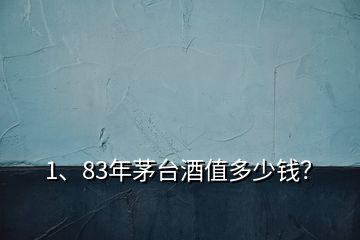 1、83年茅臺酒值多少錢？