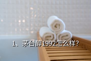 1、茅臺醇1992怎么樣？