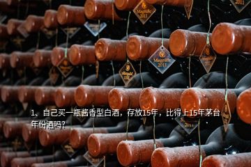 1、自己買(mǎi)一瓶醬香型白酒，存放15年，比得上15年茅臺(tái)年份酒嗎？