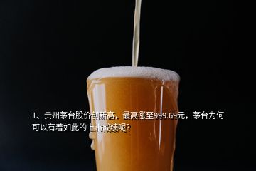 1、貴州茅臺股價創(chuàng)新高，最高漲至999.69元，茅臺為何可以有著如此的上市成績呢？