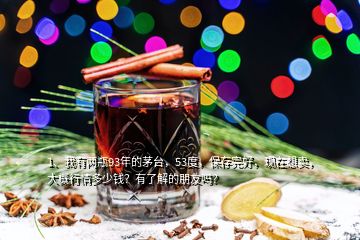 1、我有兩瓶93年的茅臺，53度，保存完好，現(xiàn)在想賣，大概行情多少錢？有了解的朋友嗎？