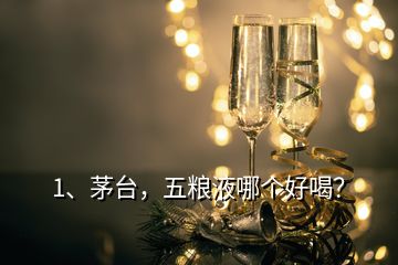 1、茅臺，五糧液哪個好喝？