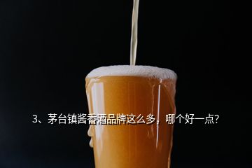 3、茅臺(tái)鎮(zhèn)醬香酒品牌這么多，哪個(gè)好一點(diǎn)？