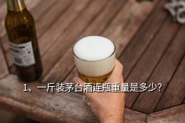 1、一斤裝茅臺(tái)酒連瓶重量是多少？