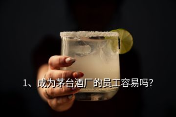 1、成為茅臺(tái)酒廠的員工容易嗎？