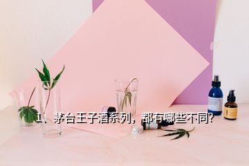 1、茅臺王子酒系列，都有哪些不同？