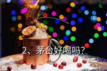 2、茅臺好喝嗎？