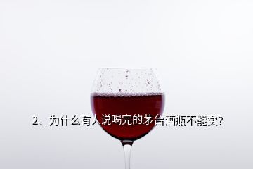 2、為什么有人說喝完的茅臺酒瓶不能賣？