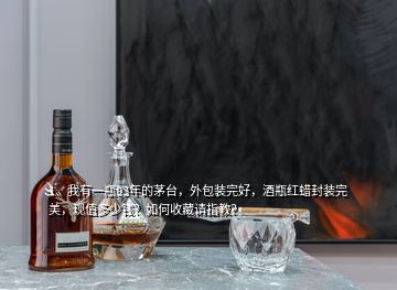 1、我有一瓶93年的茅臺(tái)，外包裝完好，酒瓶紅蠟封裝完美，現(xiàn)值多少錢？如何收藏請(qǐng)指教？